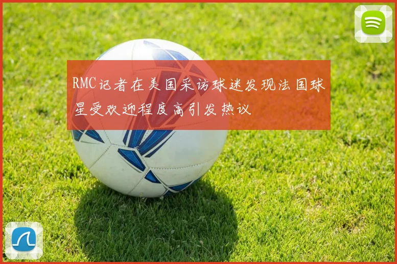 RMC记者在美国采访球迷发现法国球星受欢迎程度高引发热议