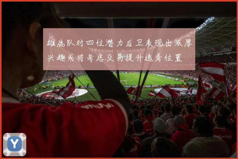 雄鹿队对四位潜力后卫表现出浓厚兴趣或将考虑交易提升选秀位置