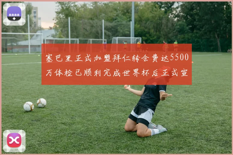 塞巴里正式加盟拜仁转会费达5500万体检已顺利完成世界杯后正式宣布