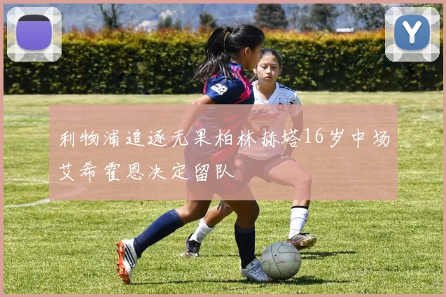 利物浦追逐无果柏林赫塔16岁中场艾希霍恩决定留队