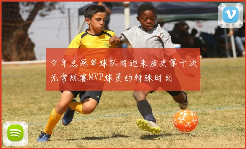 今年总冠军球队将迎来历史第十次无常规赛MVP球员的特殊时刻