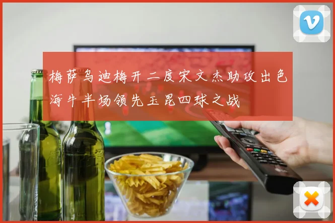 梅萨乌迪梅开二度宋文杰助攻出色海牛半场领先玉昆四球之战