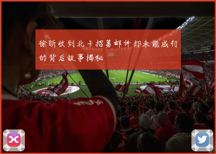 徐昕收到北卡招募邮件却未能成行的背后故事揭秘