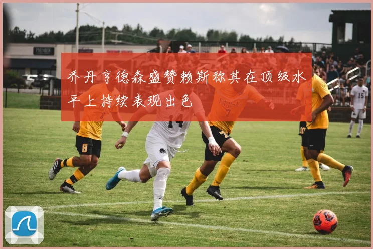 乔丹亨德森盛赞赖斯称其在顶级水平上持续表现出色
