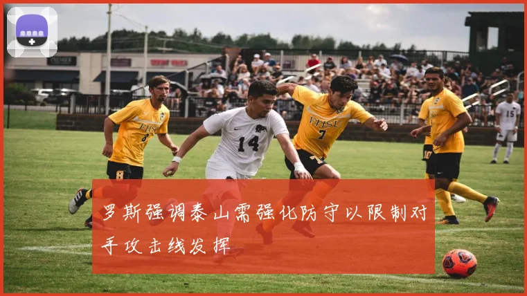 罗斯强调泰山需强化防守以限制对手攻击线发挥