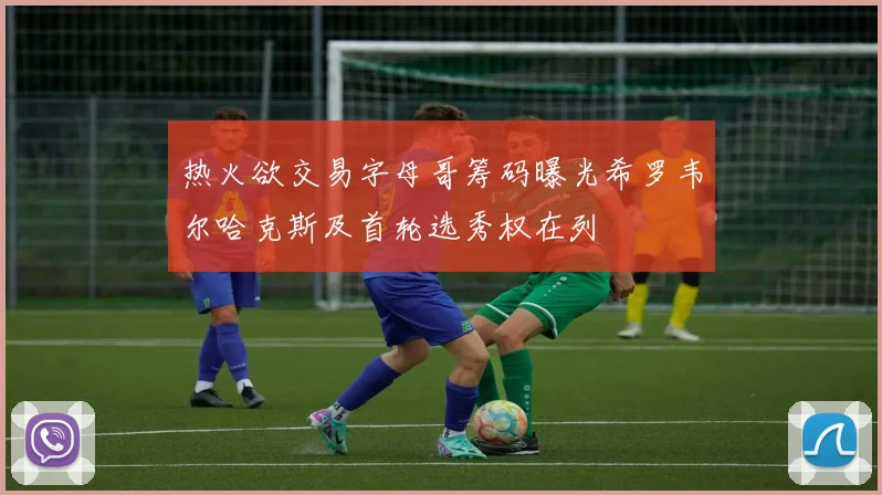 热火欲交易字母哥筹码曝光希罗韦尔哈克斯及首轮选秀权在列