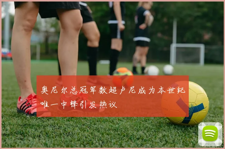 奥尼尔总冠军数超卢尼成为本世纪唯一中锋引发热议