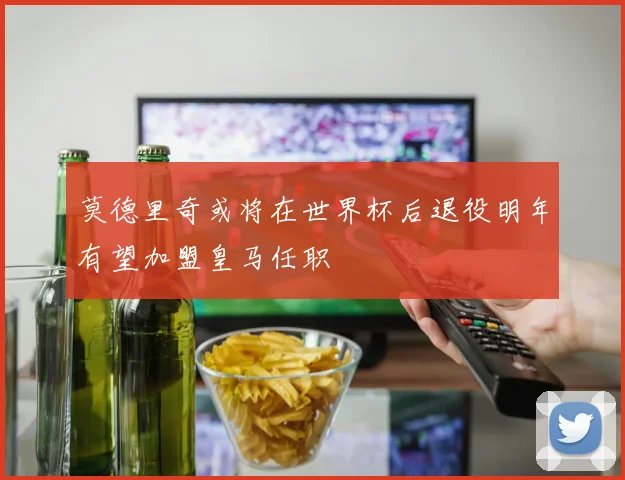 莫德里奇或将在世界杯后退役明年有望加盟皇马任职