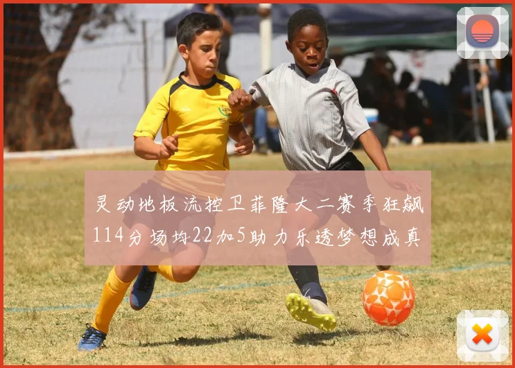 灵动地板流控卫菲隆大二赛季狂飙114分场均22加5助力乐透梦想成真