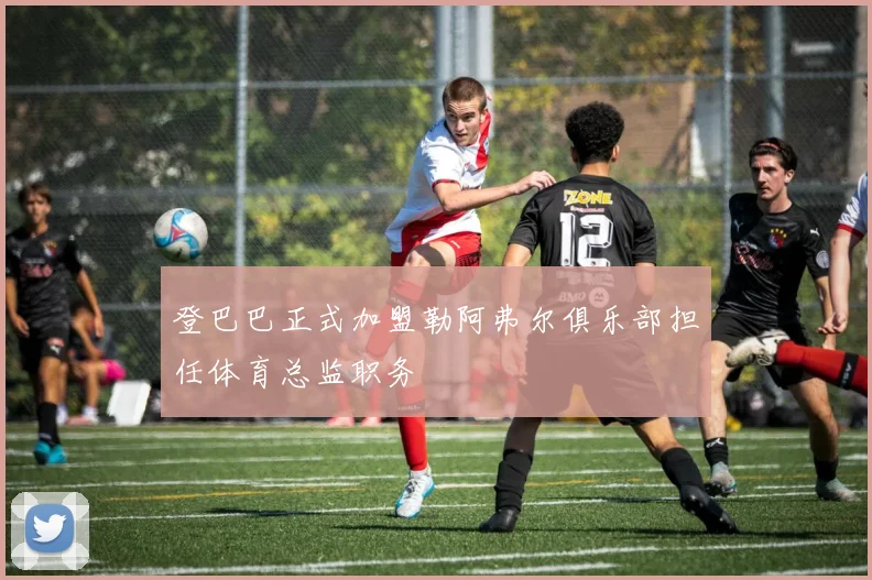 登巴巴正式加盟勒阿弗尔俱乐部担任体育总监职务