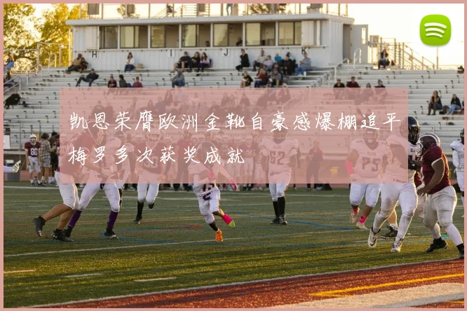 凯恩荣膺欧洲金靴自豪感爆棚追平梅罗多次获奖成就